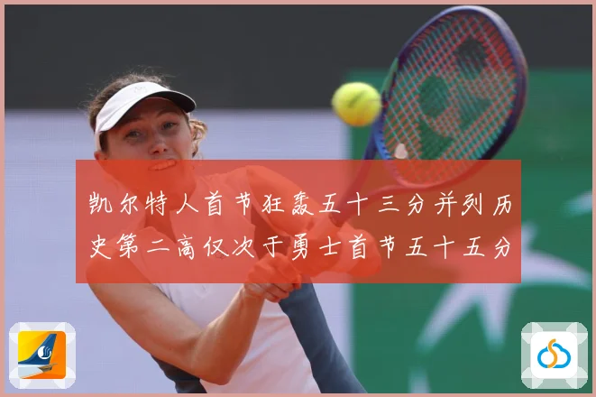 凯尔特人首节狂轰五十三分并列历史第二高仅次于勇士首节五十五分赛场复盘-深度解析