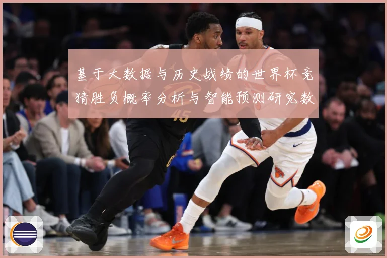 基于大数据与历史战绩的世界杯竞猜胜负概率分析与智能预测研究数据研判-深度解析