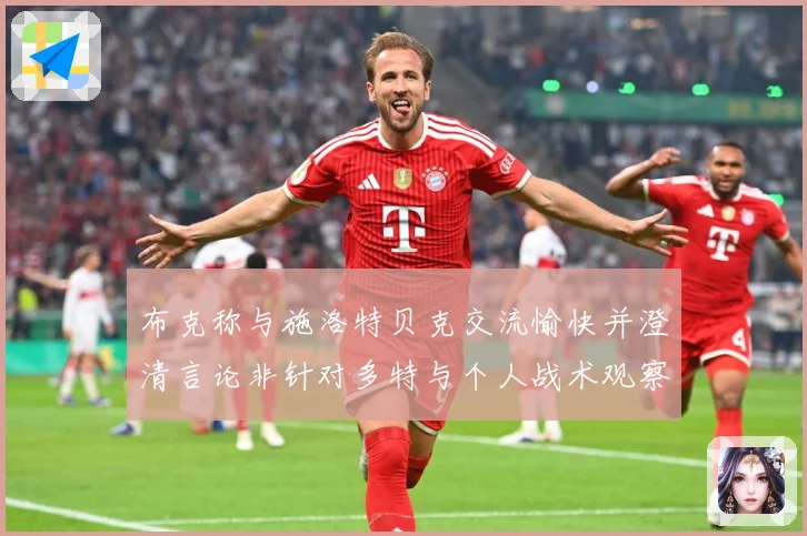 布克称与施洛特贝克交流愉快并澄清言论非针对多特与个人战术观察-深度解析