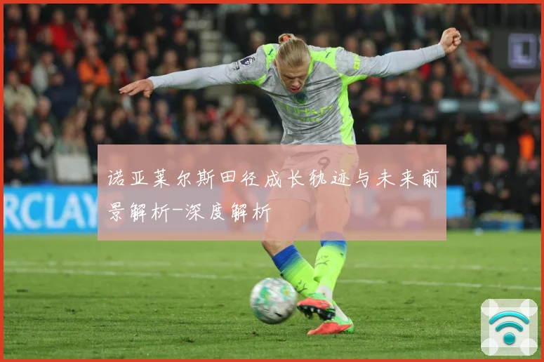 诺亚莱尔斯田径成长轨迹与未来前景解析-深度解析