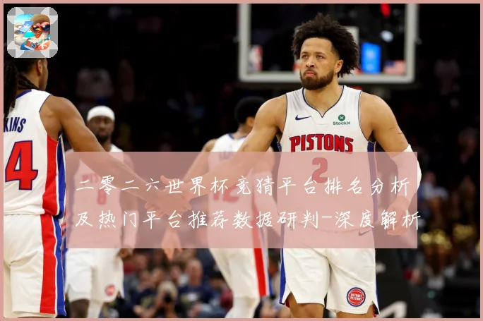 二零二六世界杯竞猜平台排名分析及热门平台推荐数据研判-深度解析