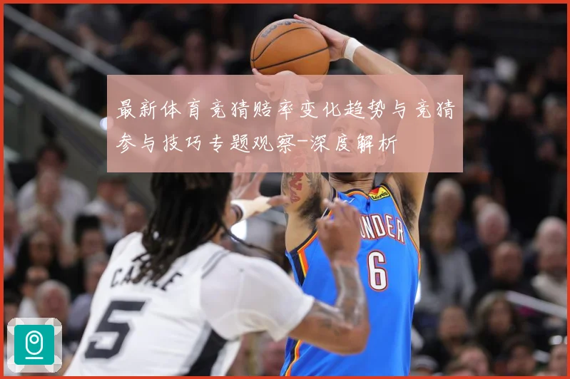 最新体育竞猜赔率变化趋势与竞猜参与技巧专题观察-深度解析