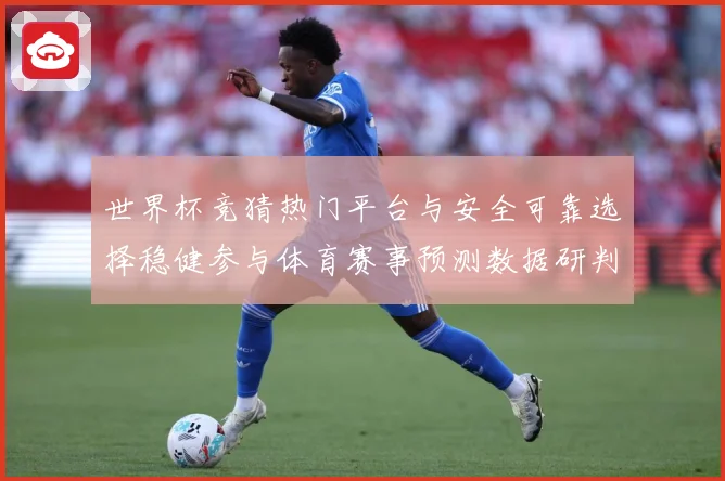 世界杯竞猜热门平台与安全可靠选择稳健参与体育赛事预测数据研判-深度解析