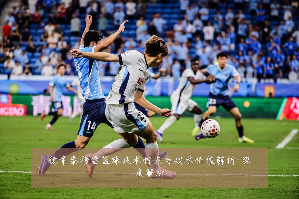 德章泰穆雷篮球技术特点与战术价值解析-深度解析