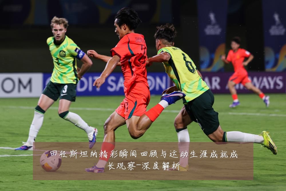 田径斯坦纳精彩瞬间回顾与运动生涯成就成长观察-深度解析