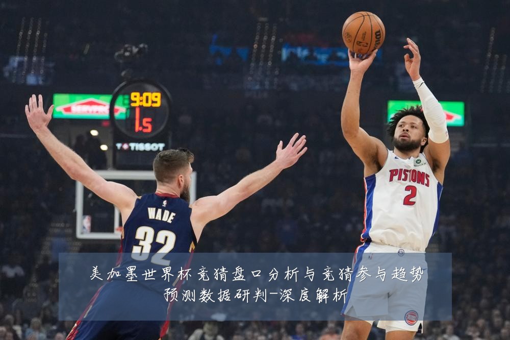 美加墨世界杯竞猜盘口分析与竞猜参与趋势预测数据研判-深度解析