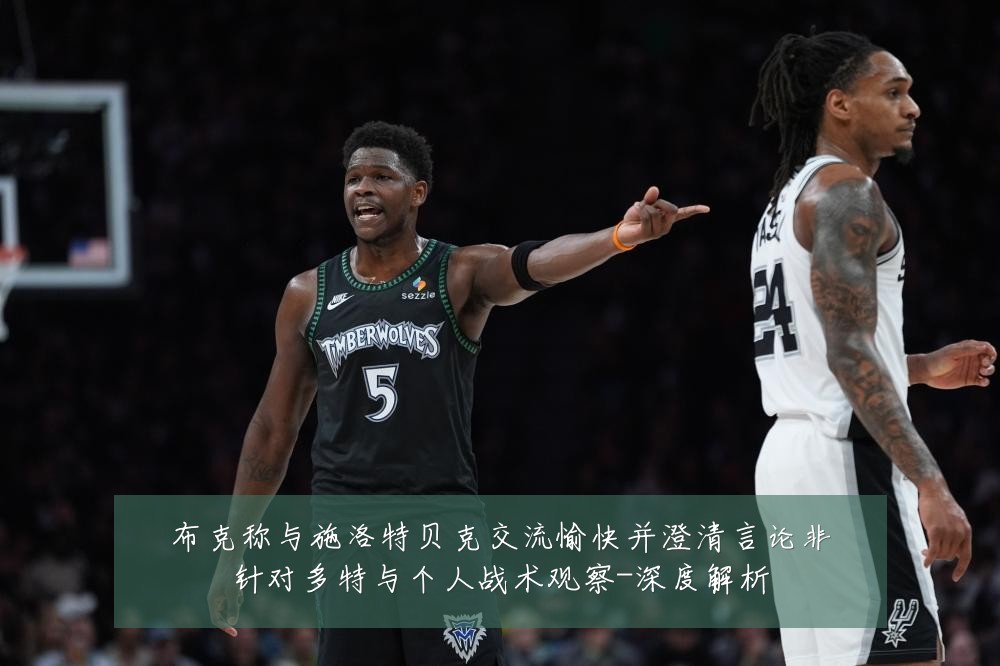 布克称与施洛特贝克交流愉快并澄清言论非针对多特与个人战术观察-深度解析