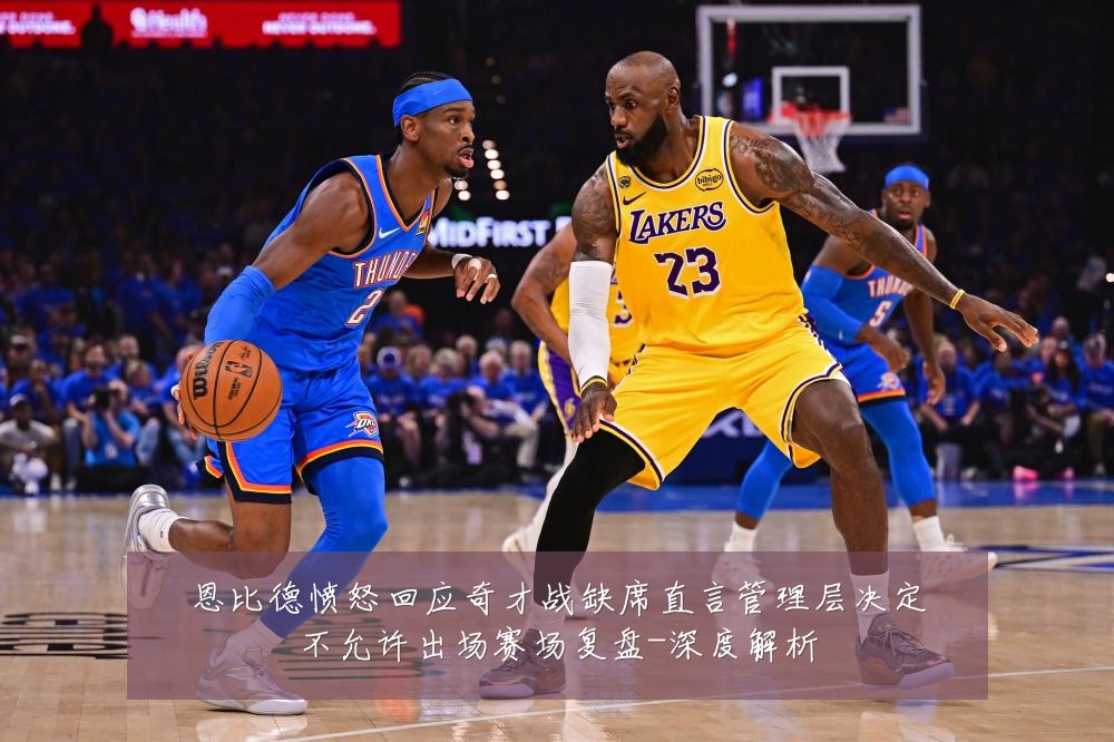 恩比德愤怒回应奇才战缺席直言管理层决定不允许出场赛场复盘-深度解析