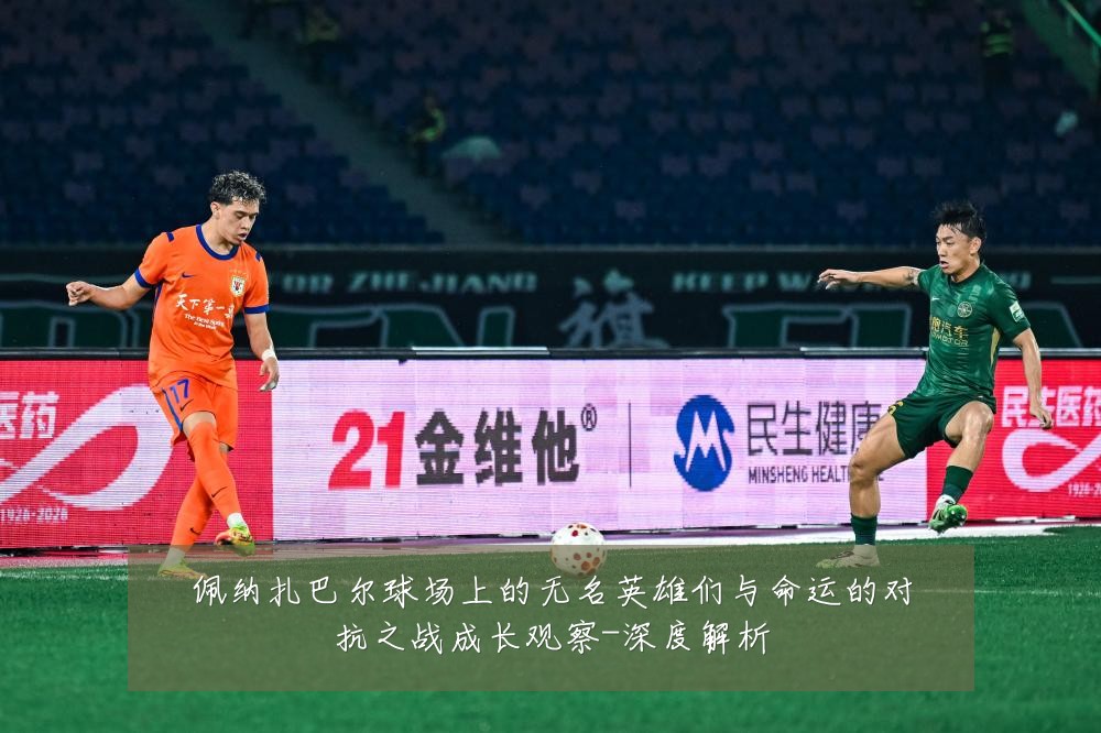 佩纳扎巴尔球场上的无名英雄们与命运的对抗之战成长观察-深度解析