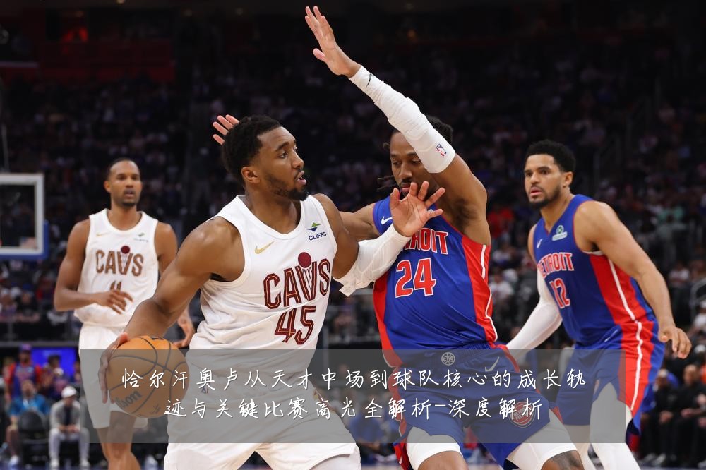 恰尔汗奥卢从天才中场到球队核心的成长轨迹与关键比赛高光全解析-深度解析